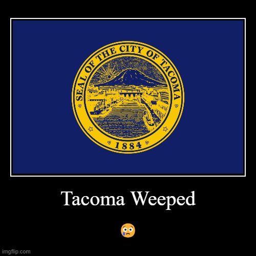Tacoma Weeped | Tacoma Weeped | ? | image tagged in funny,demotivationals | made w/ Imgflip demotivational maker
