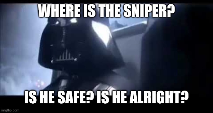 Darth Vader Where is Padme? | WHERE IS THE SNIPER? IS HE SAFE? IS HE ALRIGHT? | image tagged in darth vader where is padme | made w/ Imgflip meme maker