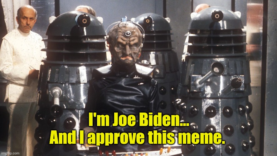 Davros and the Daleks Doctor Whoo | I'm Joe Biden...
And I approve this meme. | image tagged in davros and the daleks doctor whoo | made w/ Imgflip meme maker