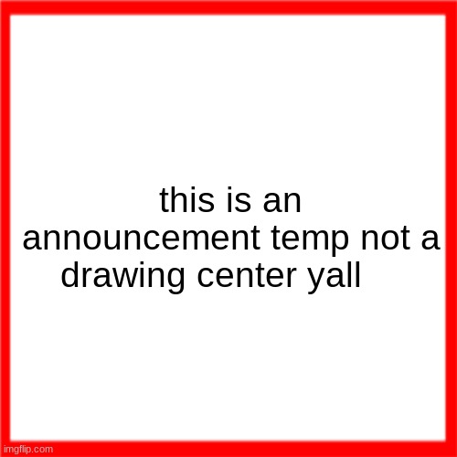 Red box | this is an announcement temp not a drawing center yall | image tagged in red box | made w/ Imgflip meme maker