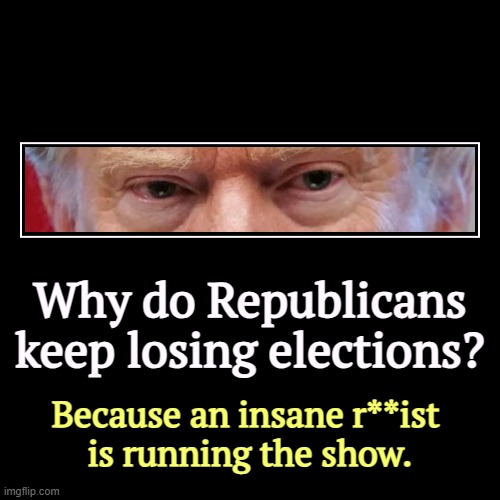 In special elections so far in 2025, Democrats have won 25, Republicans zero. | Why do Republicans keep losing elections? | Because an insane r**ist 
is running the show. | image tagged in funny,demotivationals,trump,insane,mental illness,sexual assault | made w/ Imgflip demotivational maker