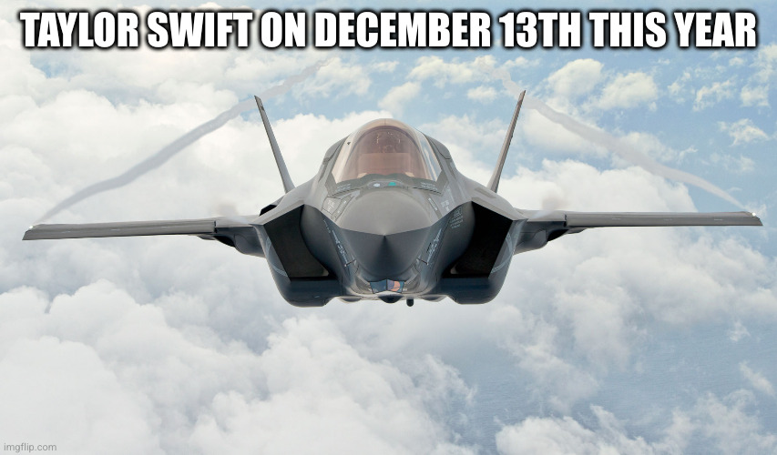 TAYLOR SWIFT ON DECEMBER 13TH THIS YEAR | made w/ Imgflip meme maker