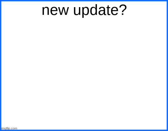 blue box | new update? | image tagged in blue box | made w/ Imgflip meme maker
