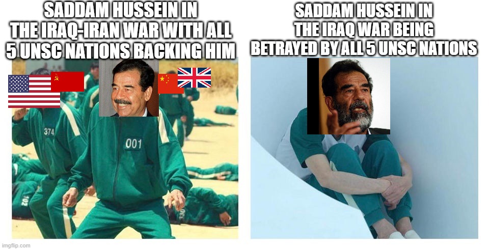 Life of saddam hussein | SADDAM HUSSEIN IN THE IRAQ-IRAN WAR WITH ALL 5 UNSC NATIONS BACKING HIM; SADDAM HUSSEIN IN THE IRAQ WAR BEING BETRAYED BY ALL 5 UNSC NATIONS | image tagged in squid game then and now | made w/ Imgflip meme maker