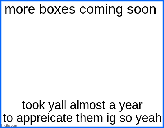 blue box | more boxes coming soon; took yall almost a year to appreicate them ig so yeah | image tagged in blue box | made w/ Imgflip meme maker