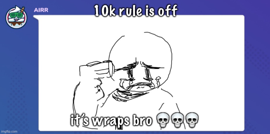 imma kill myself after seeing this | 10k rule is off; it’s wraps bro 💀💀💀 | image tagged in imma kill myself after seeing this | made w/ Imgflip meme maker