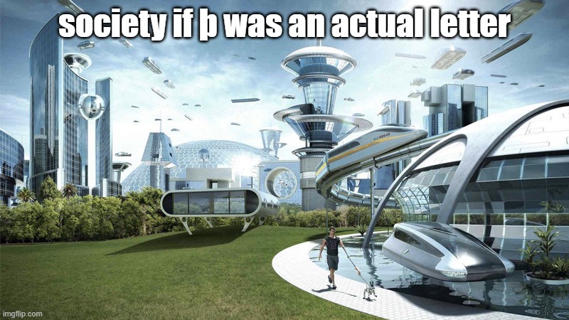 The future world if | society if þ was an actual letter | image tagged in the future world if | made w/ Imgflip meme maker