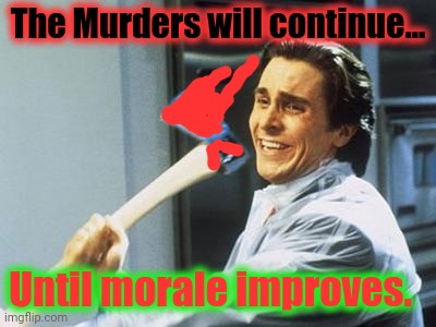 American Psycho | The Murders will continue... Until morale improves. | image tagged in american psycho | made w/ Imgflip meme maker