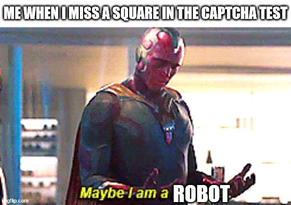 maybe i am a robot | ME WHEN I MISS A SQUARE IN THE CAPTCHA TEST; ROBOT | image tagged in maybe i am a monster,square,captcha,captcha test,are you a robot,robot | made w/ Imgflip meme maker