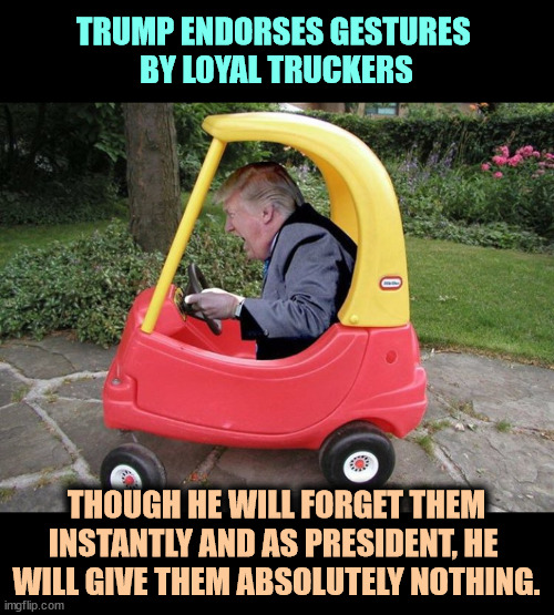 Donald Trump endorses loyal truckers, while giving them nothing | TRUMP ENDORSES GESTURES 
BY LOYAL TRUCKERS; THOUGH HE WILL FORGET THEM INSTANTLY AND AS PRESIDENT, HE 
WILL GIVE THEM ABSOLUTELY NOTHING. | image tagged in donald trump endorses loyal truckers while giving them nothing,trump,trucker,loyalty,one way,forget | made w/ Imgflip meme maker