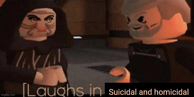 laughs in sith lord | Suicidal and homicidal | image tagged in laughs in sith lord | made w/ Imgflip meme maker