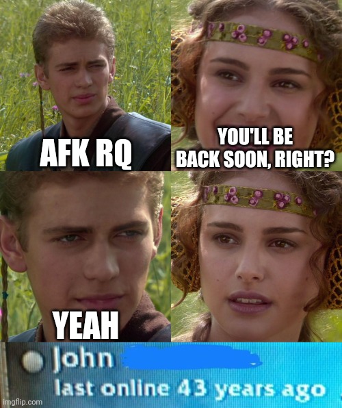 AFK RQ; YOU'LL BE BACK SOON, RIGHT? YEAH | image tagged in anakin padme 4 panel | made w/ Imgflip meme maker