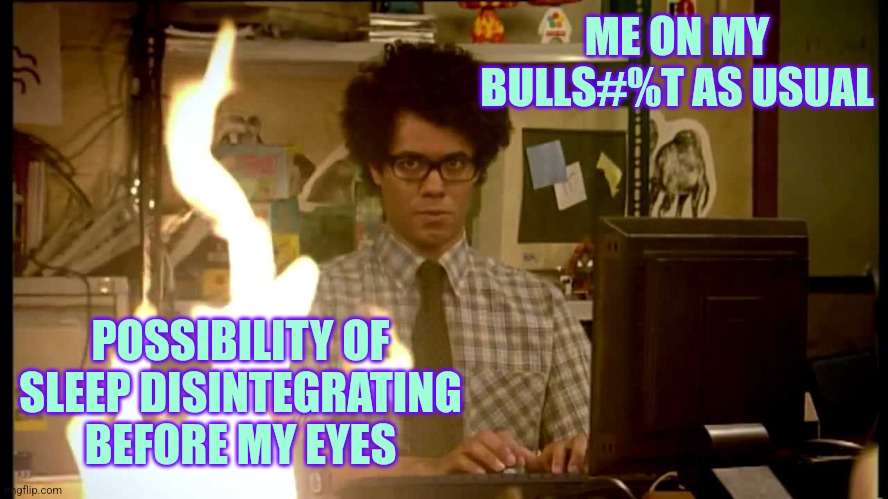 Sunday night vibes | ME ON MY BULLS#%T AS USUAL; POSSIBILITY OF SLEEP DISINTEGRATING BEFORE MY EYES | image tagged in it crowd help desk,work,work from home | made w/ Imgflip meme maker