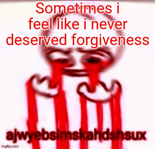 ajwyebsimskahdshsux | Sometimes i feel like i never deserved forgiveness | image tagged in ajwyebsimskahdshsux | made w/ Imgflip meme maker