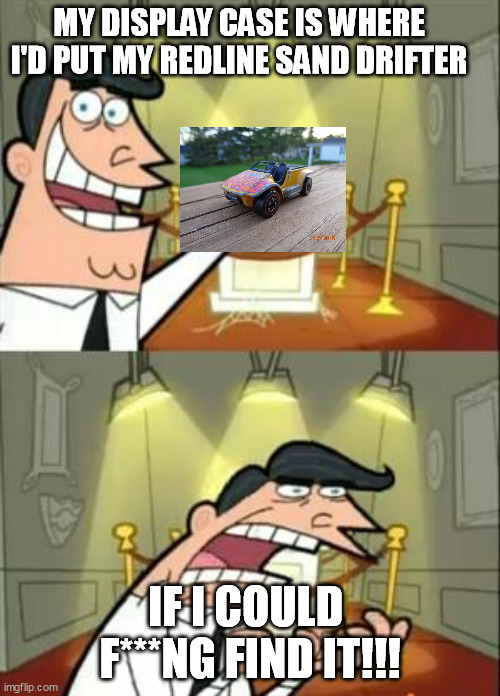 Hot Wheels Lost | MY DISPLAY CASE IS WHERE I'D PUT MY REDLINE SAND DRIFTER; IF I COULD  F***NG FIND IT!!! | image tagged in memes,this is where i'd put my trophy if i had one,hot wheels,hot,wheels,toy | made w/ Imgflip meme maker