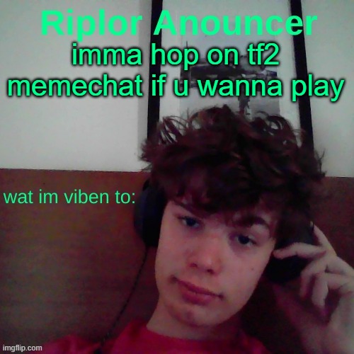 imma hop on tf2

memechat if u wanna play | image tagged in riplor viben to | made w/ Imgflip meme maker