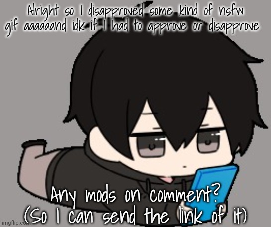 Sorry for the disapproval tho | Alright so I disapproved some kind of nsfw gif aaaaaand idk if I had to approve or disapprove; Any mods on comment? (So I can send the link of it) | image tagged in shadow bored | made w/ Imgflip meme maker