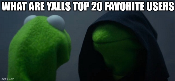 m | WHAT ARE YALLS TOP 20 FAVORITE USERS | image tagged in memes,evil kermit | made w/ Imgflip meme maker