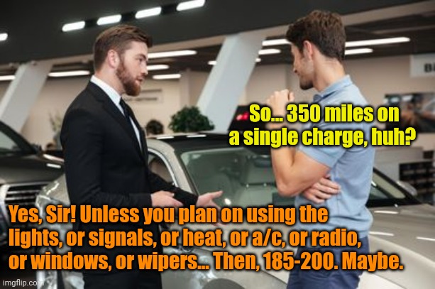The part you don't hear in the commercials. | So... 350 miles on a single charge, huh? Yes, Sir! Unless you plan on using the lights, or signals, or heat, or a/c, or radio, or windows, or wipers... Then, 185-200. Maybe. | made w/ Imgflip meme maker
