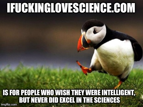 Unpopular Opinion Puffin Meme | IF**KINGLOVESCIENCE.COM IS FOR PEOPLE WHO WISH THEY WERE INTELLIGENT, BUT NEVER DID EXCEL IN THE SCIENCES | image tagged in memes,unpopular opinion puffin,AdviceAnimals | made w/ Imgflip meme maker