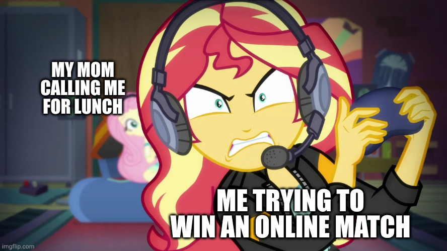 real competitive gaming | MY MOM CALLING ME FOR LUNCH; ME TRYING TO WIN AN ONLINE MATCH | image tagged in angry sunset shimmer plays,sunset shimmer,competitive,gaming,my little pony,online gaming | made w/ Imgflip meme maker