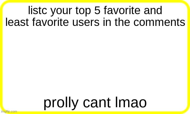 yellow box | listc your top 5 favorite and least favorite users in the comments; prolly cant lmao | image tagged in yellow box | made w/ Imgflip meme maker