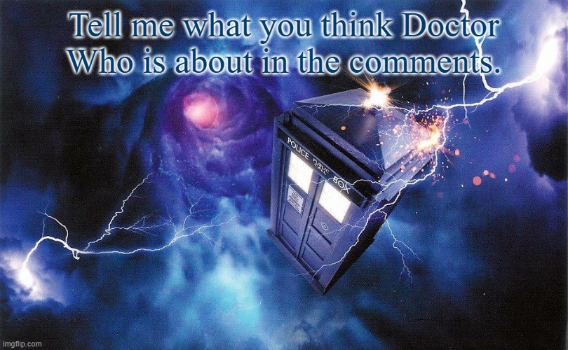 The_Doctor's Template | Tell me what you think Doctor Who is about in the comments. | image tagged in the_doctor's template | made w/ Imgflip meme maker