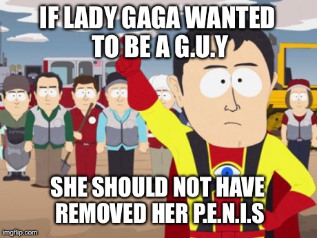 Captain Hindsight | IF LADY GAGA WANTED TO BE A G.U.Y SHE SHOULD NOT HAVE REMOVED HER P.E.N.I.S | image tagged in memes,captain hindsight | made w/ Imgflip meme maker