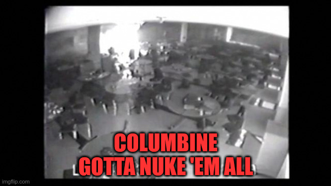 Columbine #flushyourmeds | COLUMBINE
GOTTA NUKE 'EM ALL | image tagged in psychiatrist,failed,autism,cow,school | made w/ Imgflip meme maker