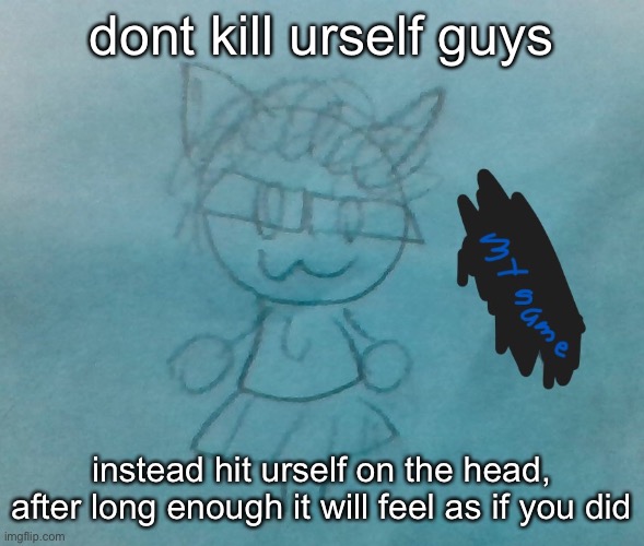 from experience | dont kill urself guys; instead hit urself on the head, after long enough it will feel as if you did | image tagged in bda neko arc | made w/ Imgflip meme maker