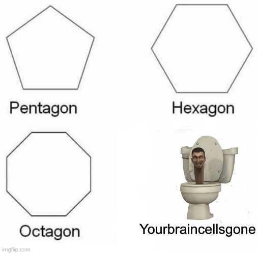 Pentagon Hexagon Octagon | Yourbraincellsgone | image tagged in memes,pentagon hexagon octagon | made w/ Imgflip meme maker