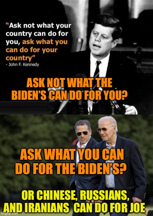 Biden Family Syndicate | ASK NOT WHAT THE BIDEN’S CAN DO FOR YOU? ASK WHAT YOU CAN DO FOR THE BIDEN’S? OR CHINESE, RUSSIANS, AND IRANIANS  CAN DO FOR JOE | image tagged in gif,biden,democrat,corrupt,incompetence | made w/ Imgflip meme maker