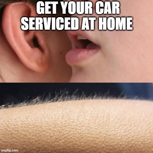 Whisper and Goosebumps | GET YOUR CAR SERVICED AT HOME | image tagged in whisper and goosebumps | made w/ Imgflip meme maker