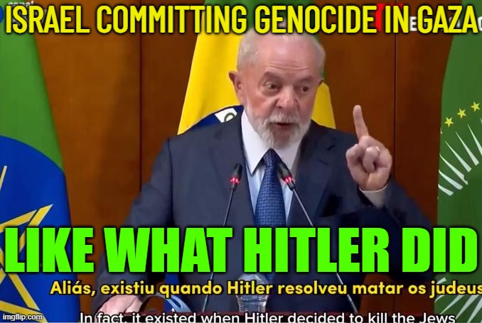 Brazil’s Lula: Israel Committing Genocide In Gaza, ‘Like What Hitler Did’ | ISRAEL COMMITTING GENOCIDE IN GAZA; LIKE WHAT HITLER DID | image tagged in luiz in cio lula da silva,genocide,hitler,adolf hitler,brazil,holocaust | made w/ Imgflip meme maker