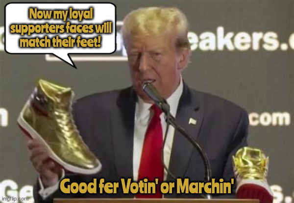 Goldfootgear | Now my loyal supporters faces will match their feet! Good fer Votin' or Marchin' | image tagged in trumpshoe,goldfooter,007 ew,real imatation gold,one shoe fits all | made w/ Imgflip meme maker