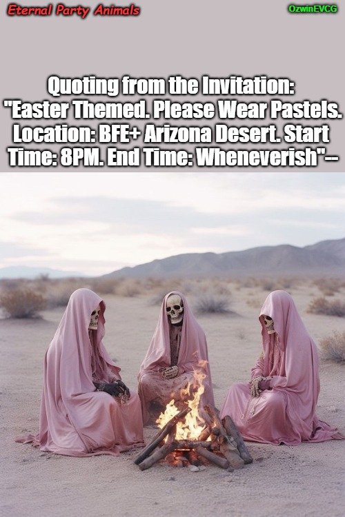 Eternal Party Animals | OzwinEVCG; Eternal Party Animals; Quoting from the Invitation: 

"Easter Themed. Please Wear Pastels.

Location: BFE+ Arizona Desert. Start 

Time: 8PM. End Time: Wheneverish"-- | image tagged in skeletons waiting,outdoors,activies,dark humour,overkill,gatherings | made w/ Imgflip meme maker