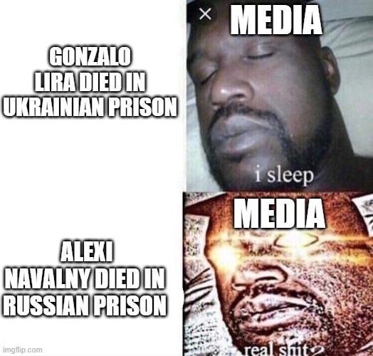i sleep real shit | GONZALO LIRA DIED IN UKRAINIAN PRISON; MEDIA; MEDIA; ALEXI NAVALNY DIED IN RUSSIAN PRISON | image tagged in i sleep real shit,russian,ukrainian,media,democrats | made w/ Imgflip meme maker