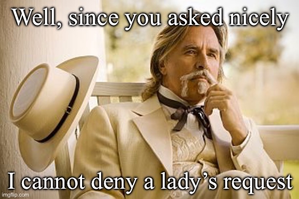 Lady | Well, since you asked nicely; I cannot deny a lady’s request | image tagged in southern gentleman,lady | made w/ Imgflip meme maker