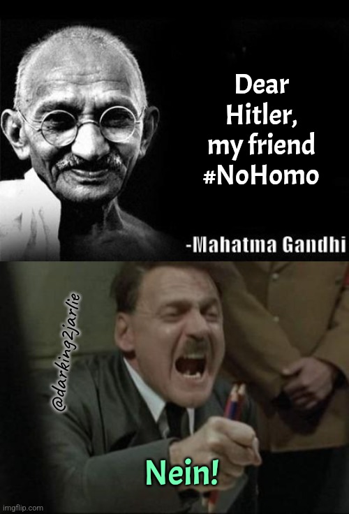 Nein | Dear Hitler, my friend #NoHomo; @darking2jarlie; Nein! | image tagged in mahatma gandhi rocks,angry hitler untergang pencils,hitler,dark humor | made w/ Imgflip meme maker