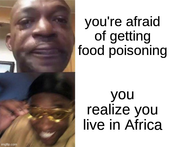 what food | you're afraid of getting food poisoning; you realize you live in Africa | image tagged in black guy crying and black guy laughing,memes,funny,dark humor | made w/ Imgflip meme maker