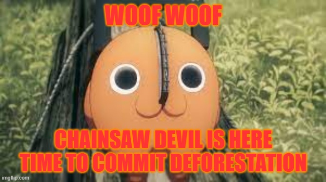 chainsaw | WOOF WOOF; CHAINSAW DEVIL IS HERE TIME TO COMMIT DEFORESTATION | image tagged in chainsaw devil | made w/ Imgflip meme maker