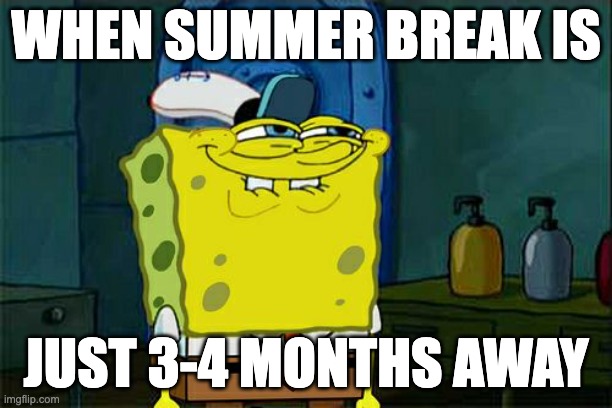 Don't You Squidward Meme | WHEN SUMMER BREAK IS; JUST 3-4 MONTHS AWAY | image tagged in memes,don't you squidward | made w/ Imgflip meme maker