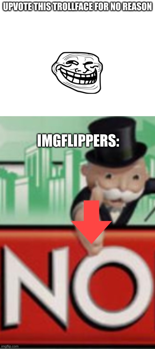 upvote beggars be like | UPVOTE THIS TROLLFACE FOR NO REASON; IMGFLIPPERS: | image tagged in upvote beggars,upvote | made w/ Imgflip meme maker