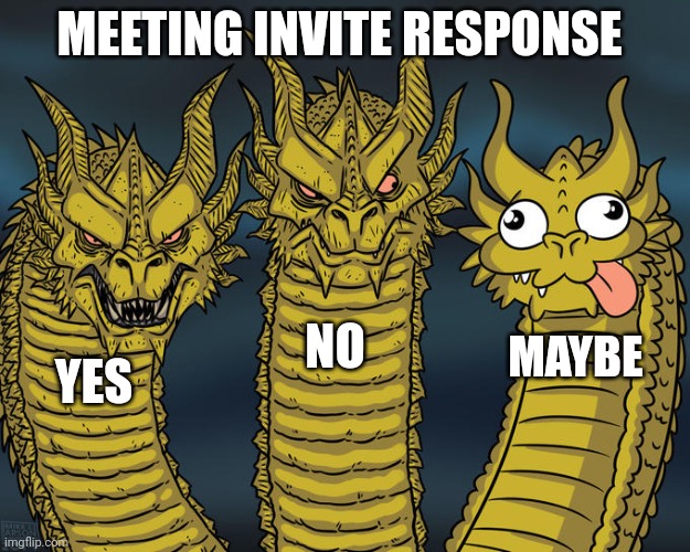 We all know them | MEETING INVITE RESPONSE; NO; MAYBE; YES | image tagged in three-headed dragon | made w/ Imgflip meme maker