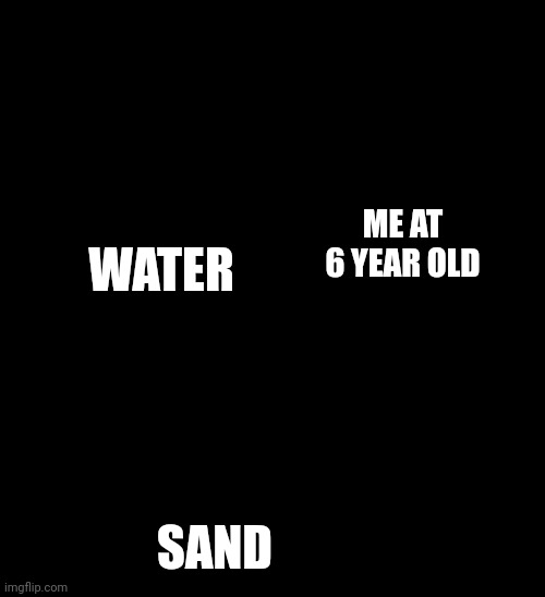 So i can make sand castles | WATER; ME AT 6 YEAR OLD; SAND | image tagged in guy pouring olive oil on the salad | made w/ Imgflip meme maker