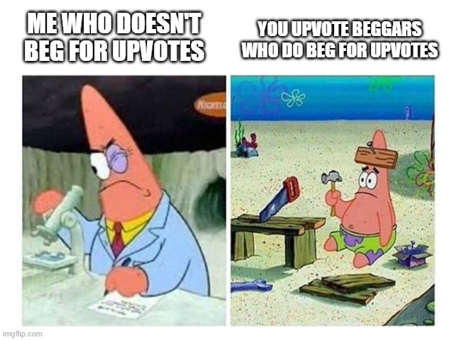 God this site is overflowing with absolutely nothing but upvote begging memes | ME WHO DOESN'T BEG FOR UPVOTES YOU UPVOTE BEGGARS WHO DO BEG FOR UPVOTES | image tagged in patrick scientist vs nail,memes,stop upvote begging,no upvote begging,relatable,patrick star | made w/ Imgflip meme maker