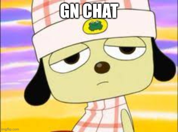 Gn chat | GN CHAT | image tagged in parappa waking up | made w/ Imgflip meme maker