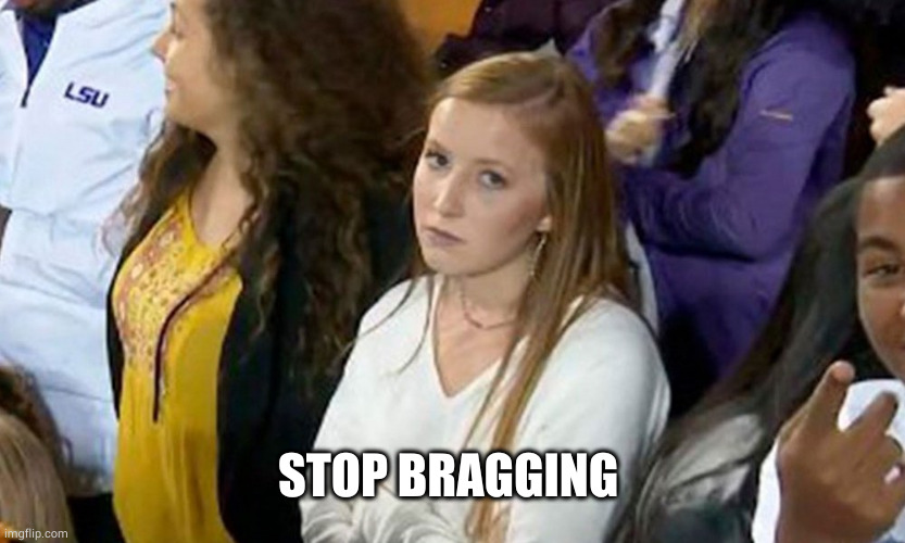 Annoyed LSU Girl | STOP BRAGGING | image tagged in annoyed lsu girl | made w/ Imgflip meme maker