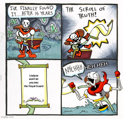 Poor Pap | HEH HEH; Undyne won't let you into the Royal Guard | image tagged in memes,the scroll of truth | made w/ Imgflip meme maker