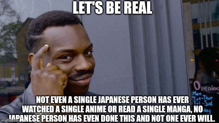 It's true  not even a single Japanese has watched or read anime/manga | LET'S BE REAL; NOT EVEN A SINGLE JAPANESE PERSON HAS EVER WATCHED A SINGLE ANIME OR READ A SINGLE MANGA, NO JAPANESE PERSON HAS EVEN DONE THIS AND NOT ONE EVER WILL. | image tagged in memes,roll safe think about it | made w/ Imgflip meme maker